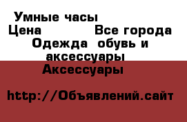 Умные часы Smart Watch › Цена ­ 2 990 - Все города Одежда, обувь и аксессуары » Аксессуары   